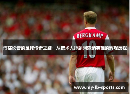 博格坎普的足球传奇之路：从技术大师到阿森纳英雄的辉煌历程