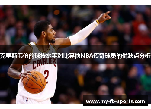 克里斯韦伯的球技水平对比其他NBA传奇球员的优缺点分析 克里斯韦伯的球技水平对比其他NBA传奇球员的优缺点分析