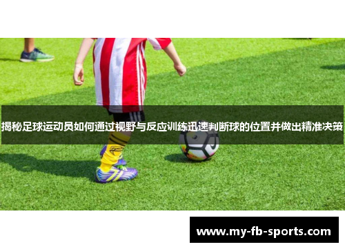 揭秘足球运动员如何通过视野与反应训练迅速判断球的位置并做出精准决策