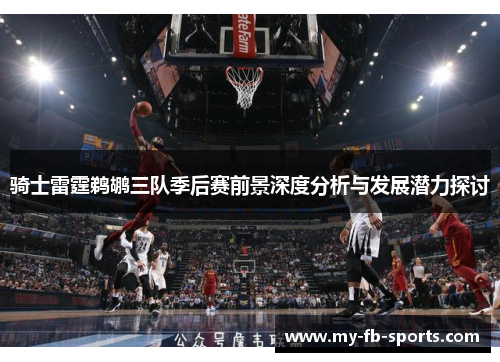 骑士雷霆鹈鹕三队季后赛前景深度分析与发展潜力探讨
