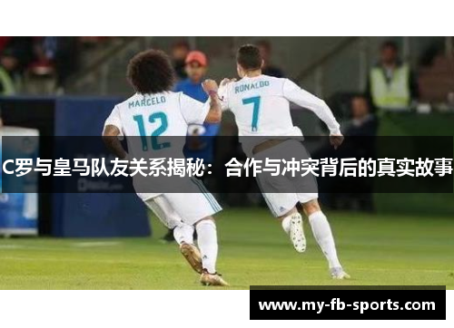 C罗与皇马队友关系揭秘:合作与冲突背后的真实故事 C罗与皇马队友关系揭秘:合作与冲突背后的真实故事