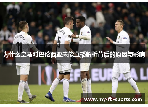 为什么皇马对巴伦西亚未能直播解析背后的原因与影响 为什么皇马对巴伦西亚未能直播解析背后的原因与影响