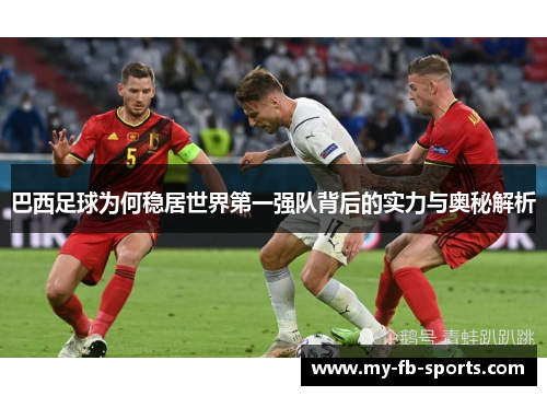 巴西足球为何稳居世界第一强队背后的实力与奥秘解析