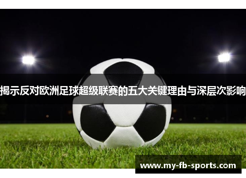 揭示反对欧洲足球超级联赛的五大关键理由与深层次影响 揭示反对欧洲足球超级联赛的五大关键理由与深层次影响