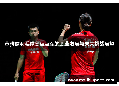 黄雅琼羽毛球奥运冠军的职业发展与未来挑战展望