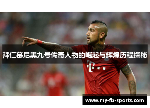 拜仁慕尼黑九号传奇人物的崛起与辉煌历程探秘