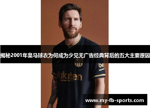 揭秘2001年皇马球衣为何成为少见无广告经典背后的五大主要原因