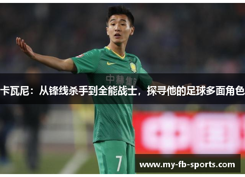 卡瓦尼：从锋线杀手到全能战士，探寻他的足球多面角色