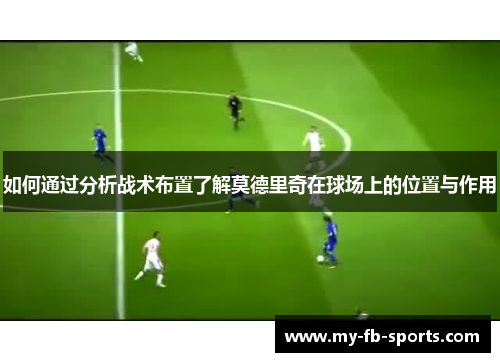 如何通过分析战术布置了解莫德里奇在球场上的位置与作用