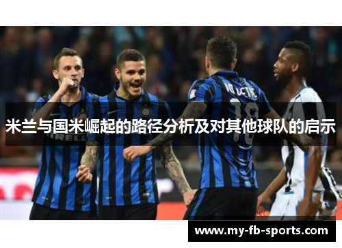 米兰与国米崛起的路径分析及对其他球队的启示 米兰与国米崛起的路径分析及对其他球队的启示