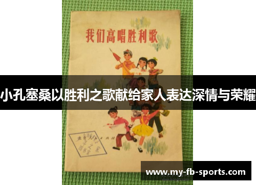 小孔塞桑以胜利之歌献给家人表达深情与荣耀 小孔塞桑以胜利之歌献给家人表达深情与荣耀