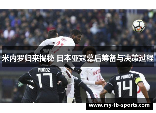米内罗归来揭秘 日本亚冠幕后筹备与决策过程 米内罗归来揭秘 日本亚冠幕后筹备与决策过程