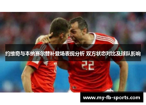 约维奇与本纳赛尔替补登场表现分析 双方状态对比及球队影响