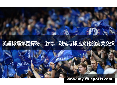 英超球场氛围探秘:激情、对抗与球迷文化的完美交织 英超球场氛围探秘:激情、对抗与球迷文化的完美交织