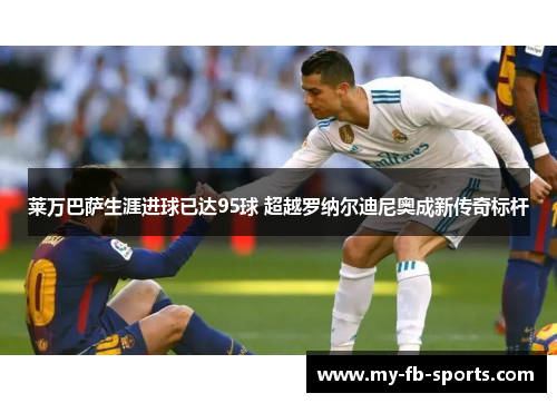 莱万巴萨生涯进球已达95球 超越罗纳尔迪尼奥成新传奇标杆