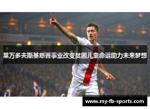 莱万多夫斯基慈善事业改变贫困儿童命运助力未来梦想 莱万多夫斯基慈善事业改变贫困儿童命运助力未来梦想