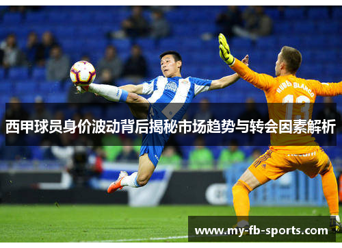 西甲球员身价波动背后揭秘市场趋势与转会因素解析