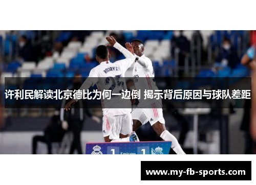 许利民解读北京德比为何一边倒 揭示背后原因与球队差距 许利民解读北京德比为何一边倒 揭示背后原因与球队差距