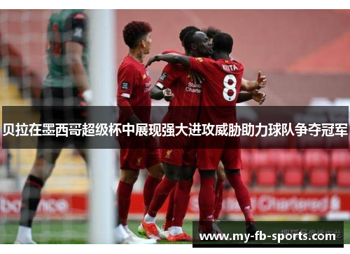 贝拉在墨西哥超级杯中展现强大进攻威胁助力球队争夺冠军