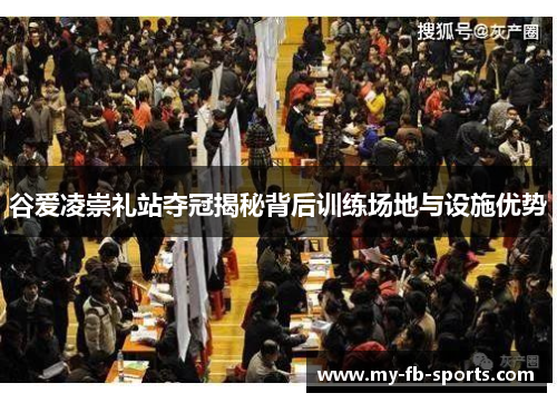 谷爱凌崇礼站夺冠揭秘背后训练场地与设施优势 谷爱凌崇礼站夺冠揭秘背后训练场地与设施优势