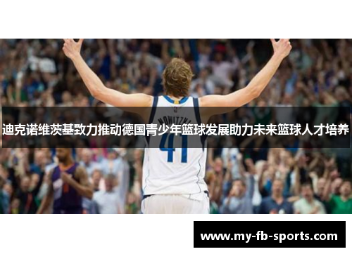 迪克诺维茨基致力推动德国青少年篮球发展助力未来篮球人才培养