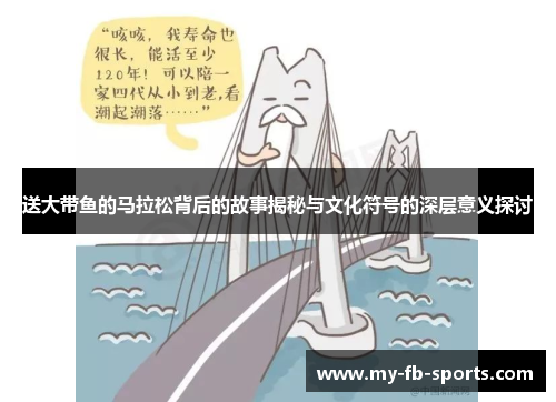 送大带鱼的马拉松背后的故事揭秘与文化符号的深层意义探讨 送大带鱼的马拉松背后的故事揭秘与文化符号的深层意义探讨