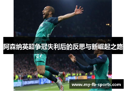 阿森纳英超争冠失利后的反思与新崛起之路