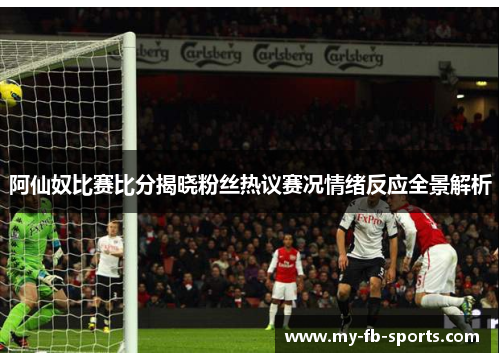 阿仙奴比赛比分揭晓粉丝热议赛况情绪反应全景解析 阿仙奴比赛比分揭晓粉丝热议赛况情绪反应全景解析