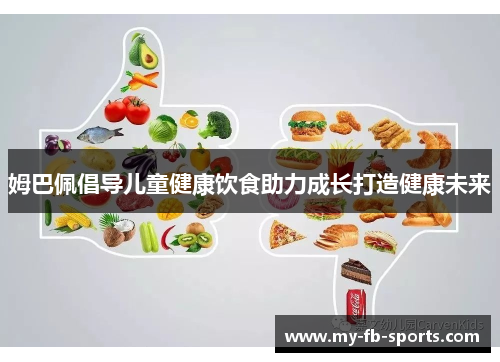 姆巴佩倡导儿童健康饮食助力成长打造健康未来 姆巴佩倡导儿童健康饮食助力成长打造健康未来