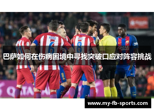 巴萨如何在伤病困境中寻找突破口应对阵容挑战