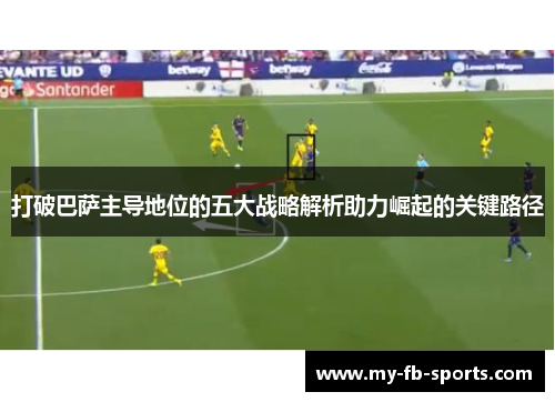 打破巴萨主导地位的五大战略解析助力崛起的关键路径 打破巴萨主导地位的五大战略解析助力崛起的关键路径