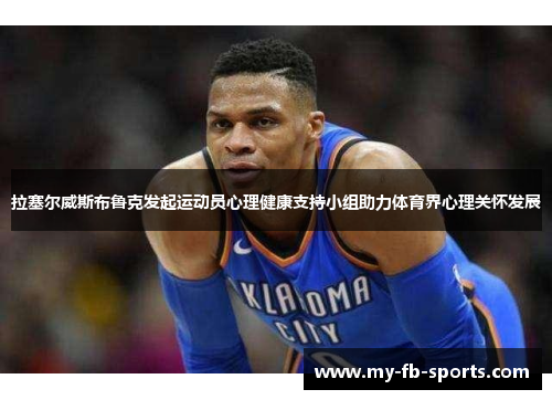 拉塞尔威斯布鲁克发起运动员心理健康支持小组助力体育界心理关怀发展