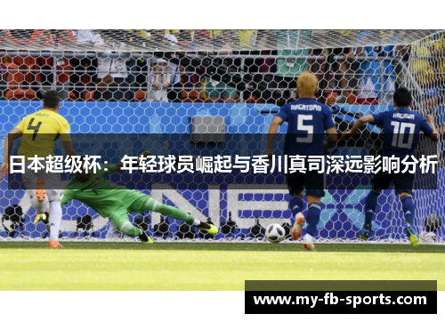 日本超级杯：年轻球员崛起与香川真司深远影响分析