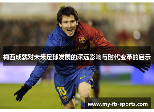 梅西成就对未来足球发展的深远影响与时代变革的启示