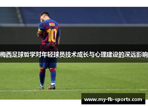 梅西足球哲学对年轻球员技术成长与心理建设的深远影响