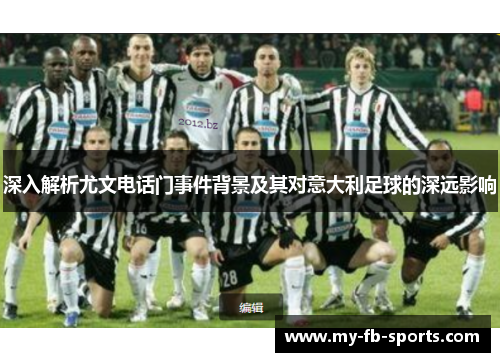 深入解析尤文电话门事件背景及其对意大利足球的深远影响