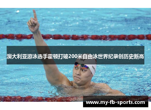 澳大利亚游泳选手霍顿打破200米自由泳世界纪录创历史新高