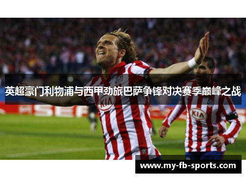 英超豪门利物浦与西甲劲旅巴萨争锋对决赛季巅峰之战