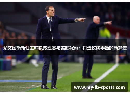 尤文图斯新任主帅执教理念与实践探索：打造攻防平衡的新篇章