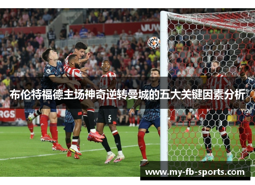 布伦特福德主场神奇逆转曼城的五大关键因素分析