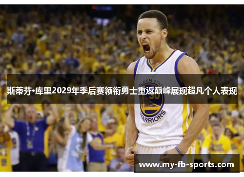 斯蒂芬·库里2029年季后赛领衔勇士重返巅峰展现超凡个人表现