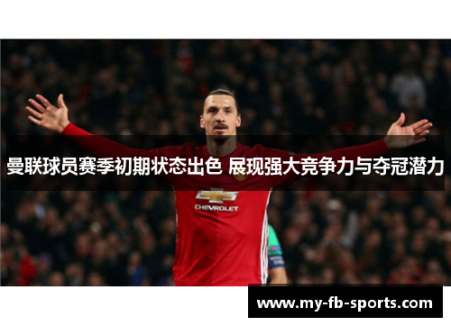 曼联球员赛季初期状态出色 展现强大竞争力与夺冠潜力 曼联球员赛季初期状态出色 展现强大竞争力与夺冠潜力