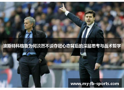 波斯特科格鲁为何淡然不谈夺冠心态背后的深层思考与战术哲学