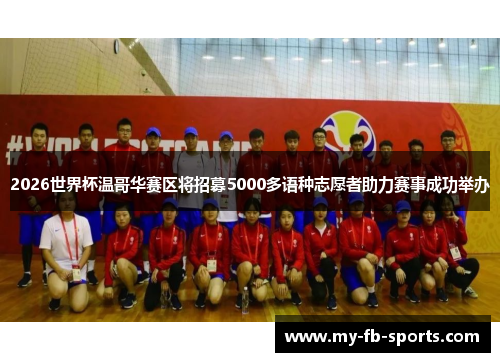 2026世界杯温哥华赛区将招募5000多语种志愿者助力赛事成功举办