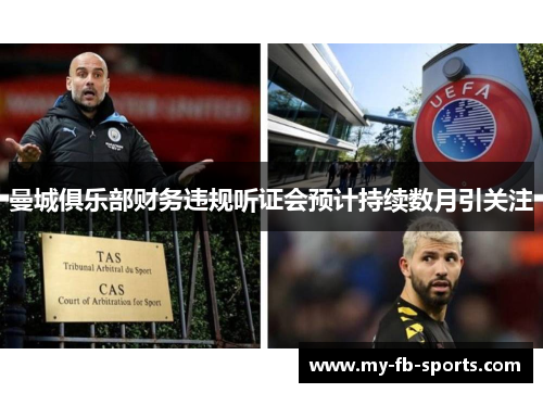 曼城俱乐部财务违规听证会预计持续数月引关注 曼城俱乐部财务违规听证会预计持续数月引关注