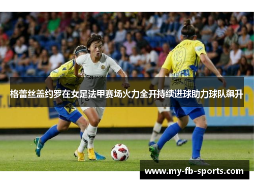格蕾丝盖约罗在女足法甲赛场火力全开持续进球助力球队飙升