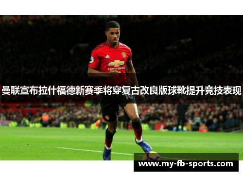 曼联宣布拉什福德新赛季将穿复古改良版球靴提升竞技表现 曼联宣布拉什福德新赛季将穿复古改良版球靴提升竞技表现