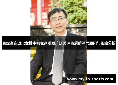 蔡斌宣布退出女排主帅竞选引发广泛关注背后的深层原因与影响分析