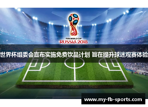世界杯组委会宣布实施免费饮品计划 旨在提升球迷观赛体验 世界杯组委会宣布实施免费饮品计划 旨在提升球迷观赛体验